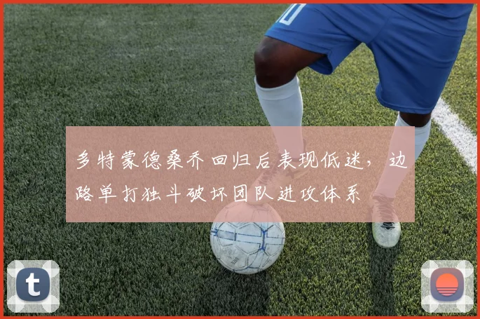 多特蒙德桑乔回归后表现低迷，边路单打独斗破坏团队进攻体系