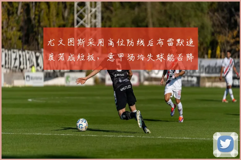 尤文图斯采用高位防线后布雷默速度若成短板,意甲场均失球能否降到0.5